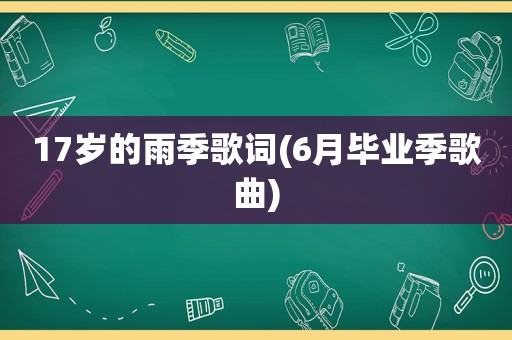 17岁的雨季歌词(6月毕业季歌曲)