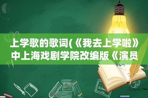 上学歌的歌词(《我去上学啦》中上海戏剧学院改编版《演员》的歌词)