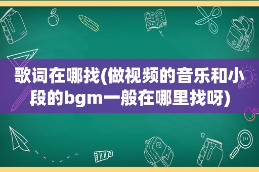 歌词在哪找(做视频的音乐和小段的bgm一般在哪里找呀)