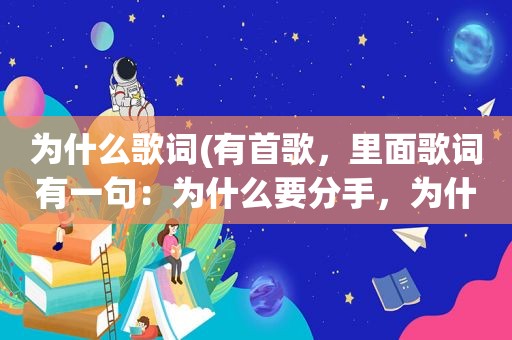 为什么歌词(有首歌，里面歌词有一句：为什么要分手，为什么要放弃所有)