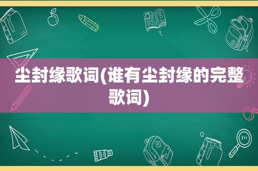 尘封缘歌词(谁有尘封缘的完整歌词)  第1张