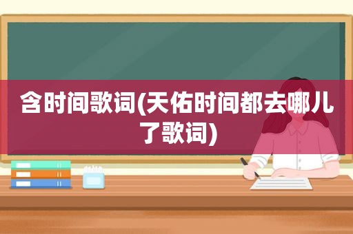 含时间歌词(天佑时间都去哪儿了歌词)