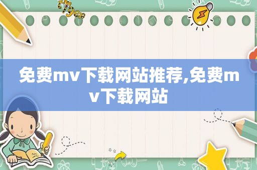 免费mv下载网站推荐,免费mv下载网站