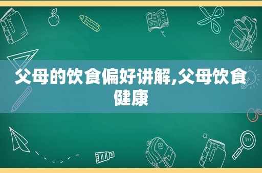 父母的饮食偏好讲解,父母饮食健康