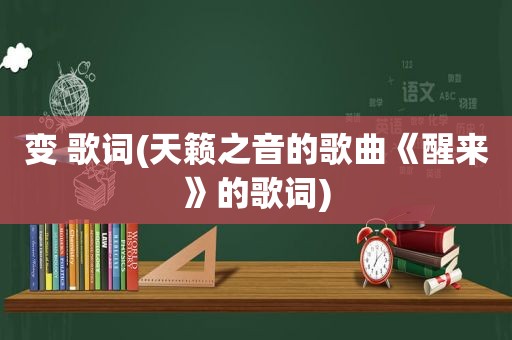 变 歌词(天籁之音的歌曲《醒来》的歌词)