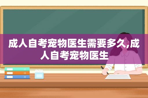 成人自考宠物医生需要多久,成人自考宠物医生