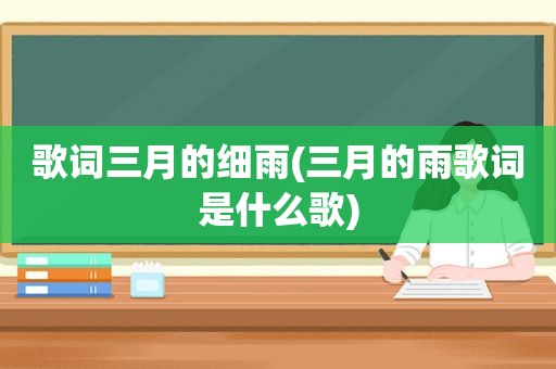 歌词三月的细雨(三月的雨歌词是什么歌)