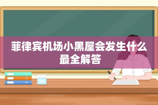 菲律宾机场小黑屋会发生什么 最全解答