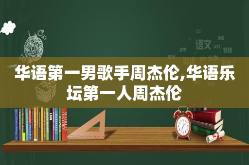 华语第一男歌手周杰伦,华语乐坛第一人周杰伦