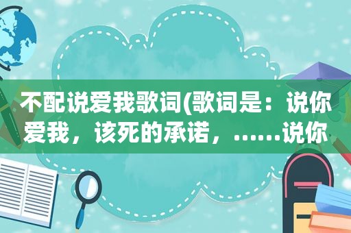 不配说爱我歌词(歌词是：说你爱我，该死的承诺，……说你爱我，就这么洒脱……歌名是什么)