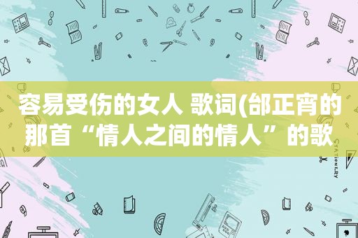 容易受伤的女人 歌词(邰正宵的那首“情人之间的情人”的歌词是什么意思啊)