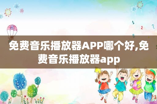 免费音乐播放器APP哪个好,免费音乐播放器app