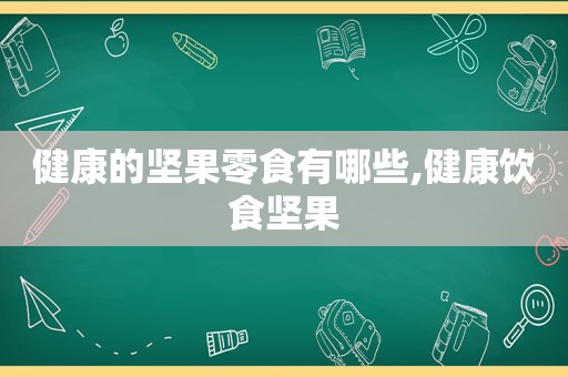 健康的坚果零食有哪些,健康饮食坚果