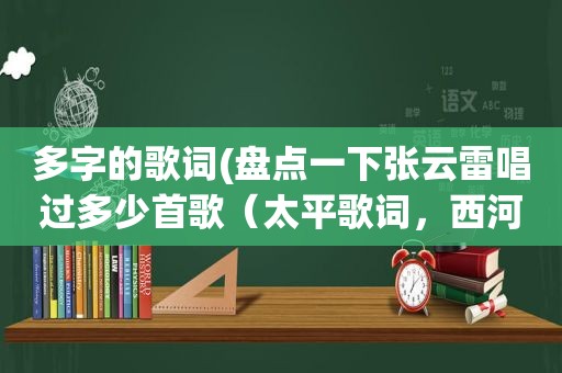 多字的歌词(盘点一下张云雷唱过多少首歌（太平歌词，西河大鼓，小曲小调）)