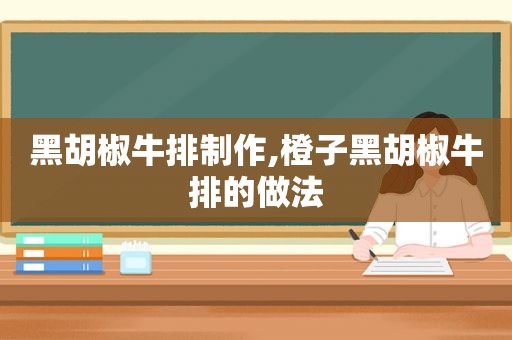 黑胡椒牛排制作,橙子黑胡椒牛排的做法