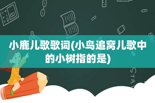 小鹿儿歌歌词(小鸟追窝儿歌中的小树指的是)