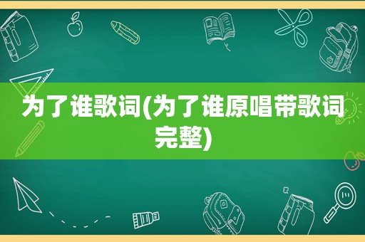 为了谁歌词(为了谁原唱带歌词完整)