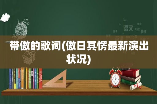 带傲的歌词(傲日其愣最新演出状况)