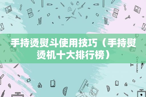 手持烫熨斗使用技巧（手持熨烫机十大排行榜）