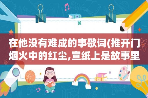 在他没有难成的事歌词(推开门烟火中的红尘,宣纸上是故事里的人是什么歌)