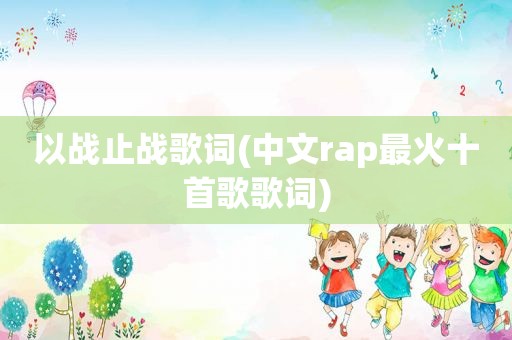 以战止战歌词(中文rap最火十首歌歌词)