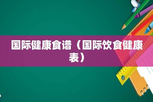 国际健康食谱（国际饮食健康表）