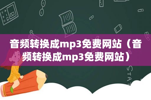 音频转换成mp3免费网站（音频转换成mp3免费网站）