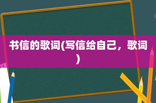 书信的歌词(写信给自己，歌词)