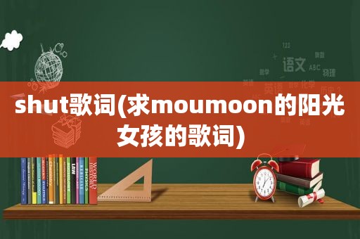 shut歌词(求moumoon的阳光女孩的歌词)