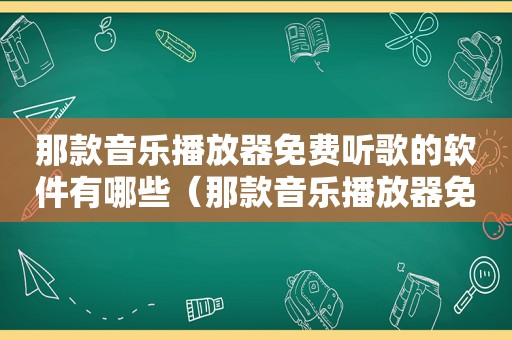 那款音乐播放器免费听歌的软件有哪些（那款音乐播放器免费听歌的软件）