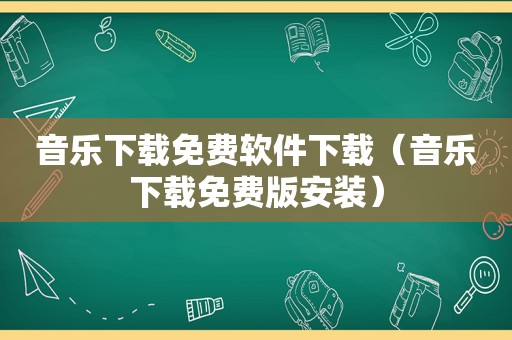 音乐下载免费软件下载（音乐下载免费版安装）