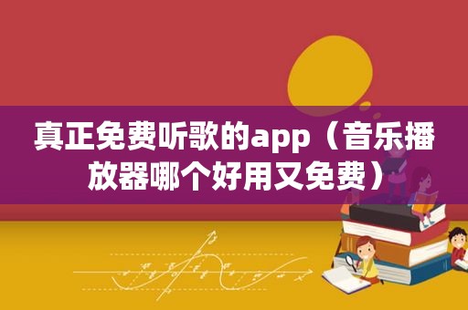 真正免费听歌的app（音乐播放器哪个好用又免费）