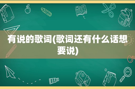 有说的歌词(歌词还有什么话想要说)