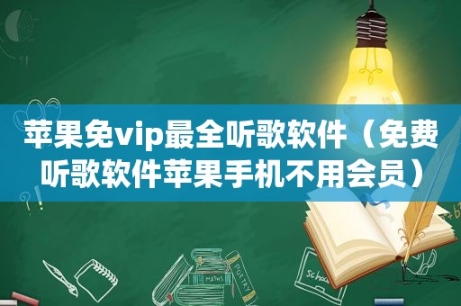 苹果免vip最全听歌软件（免费听歌软件苹果手机不用会员）