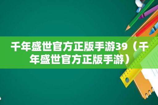 千年盛世官方正版手游39（千年盛世官方正版手游）