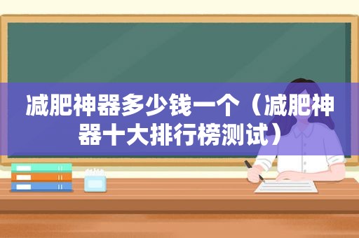 减肥神器多少钱一个（减肥神器十大排行榜测试）