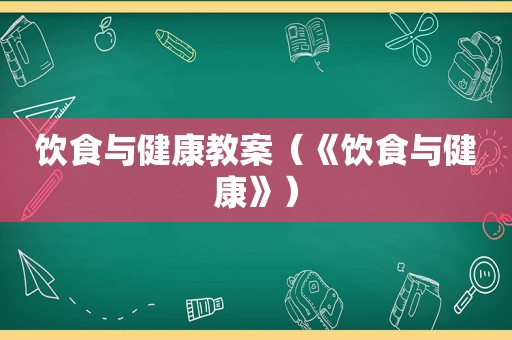 饮食与健康教案（《饮食与健康》）