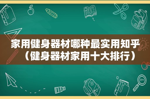 家用健身器材哪种最实用知乎（健身器材家用十大排行）