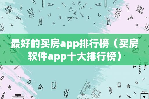 最好的买房app排行榜（买房软件app十大排行榜）