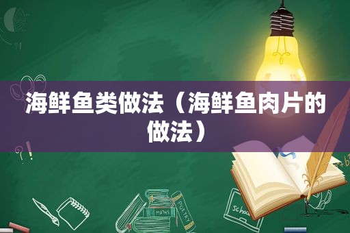 海鲜鱼类做法（海鲜鱼肉片的做法）