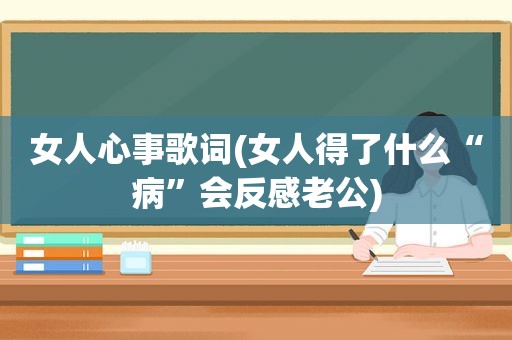 女人心事歌词(女人得了什么“病”会反感老公)