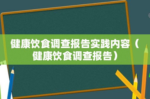 健康饮食调查报告实践内容（健康饮食调查报告）