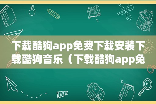 下载酷狗app免费下载安装下载酷狗音乐（下载酷狗app免费下载安装）