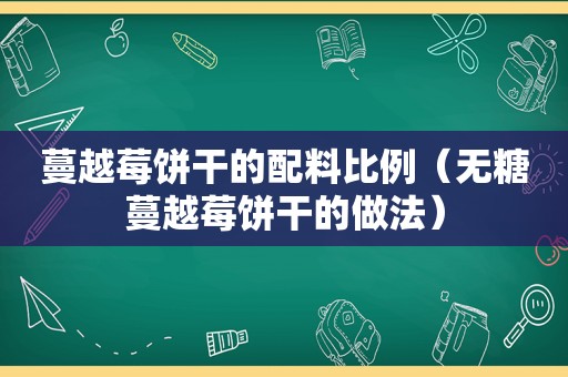 蔓越莓饼干的配料比例（无糖蔓越莓饼干的做法）