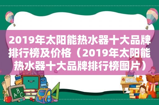 2019年太阳能热水器十大品牌排行榜及价格（2019年太阳能热水器十大品牌排行榜图片）