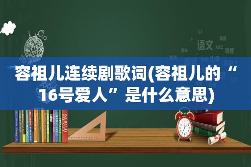 容祖儿连续剧歌词(容祖儿的“16号爱人”是什么意思)