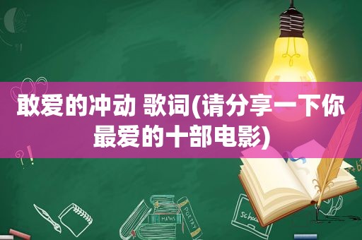 敢爱的冲动 歌词(请分享一下你最爱的十部电影)