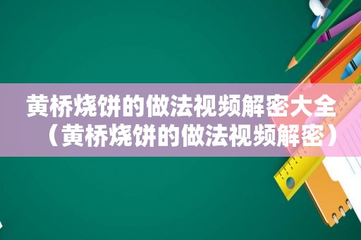 黄桥烧饼的做法视频解密大全（黄桥烧饼的做法视频解密）