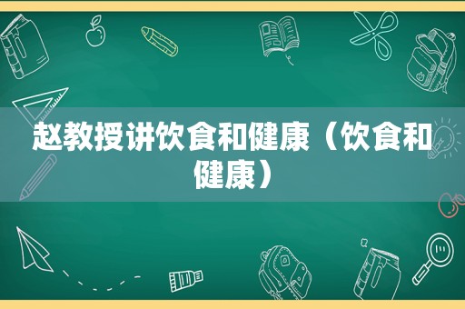 赵教授讲饮食和健康（饮食和健康）