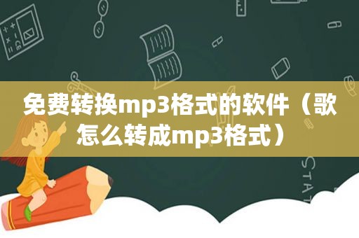 免费转换mp3格式的软件（歌怎么转成mp3格式）